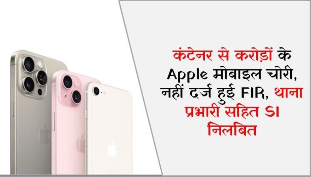 कंटेनर से करोड़ों के Apple मोबाइल चोरी, नहीं दर्ज हुई FIR, थाना प्रभारी सहित SI निलंबित