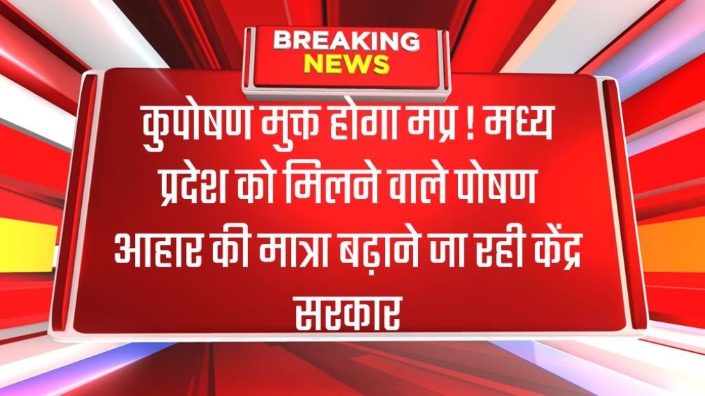 कुपोषण मुक्त होगा मप्र ! मध्य प्रदेश को मिलने वाले पोषण आहार की मात्रा बढ़ाने जा रही केंद्र सरकार