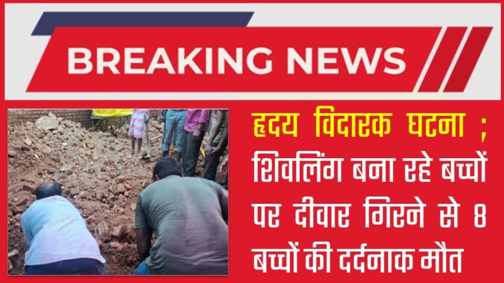 हृदय विदारक घटना ; शिवलिंग बना रहे बच्चों पर दीवार गिरने से 8 बच्चों की दर्दनाक मौत